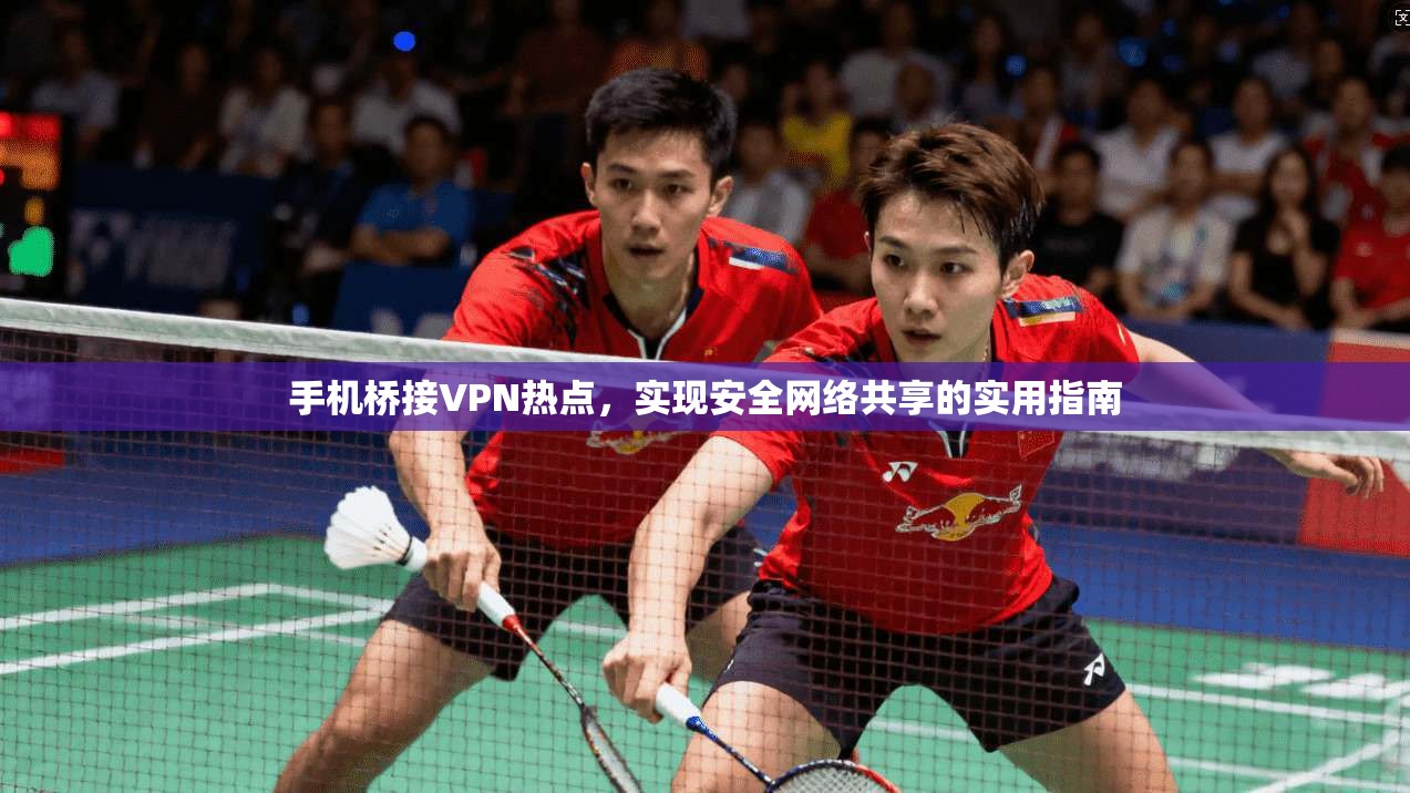 手机桥接VPN热点，实现安全网络共享的实用指南