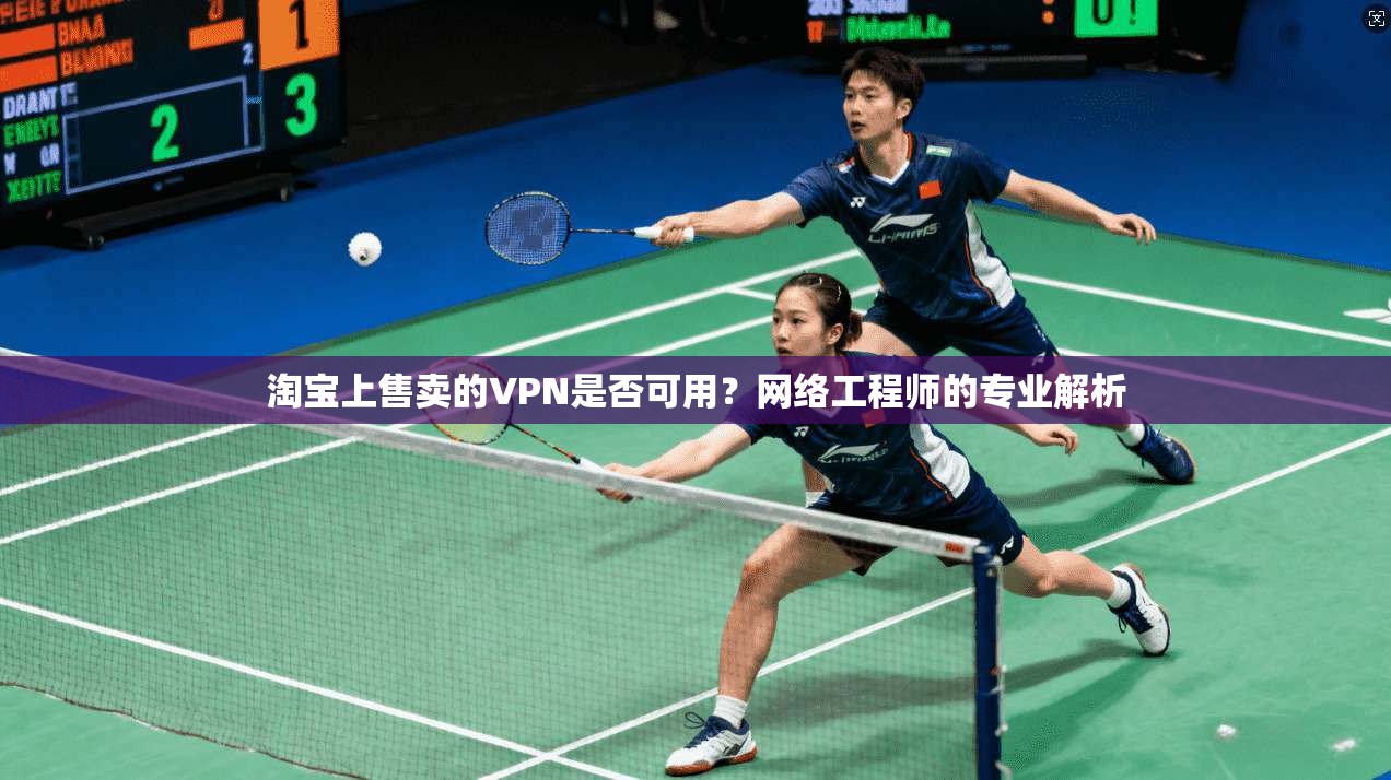 淘宝上售卖的VPN是否可用？网络工程师的专业解析