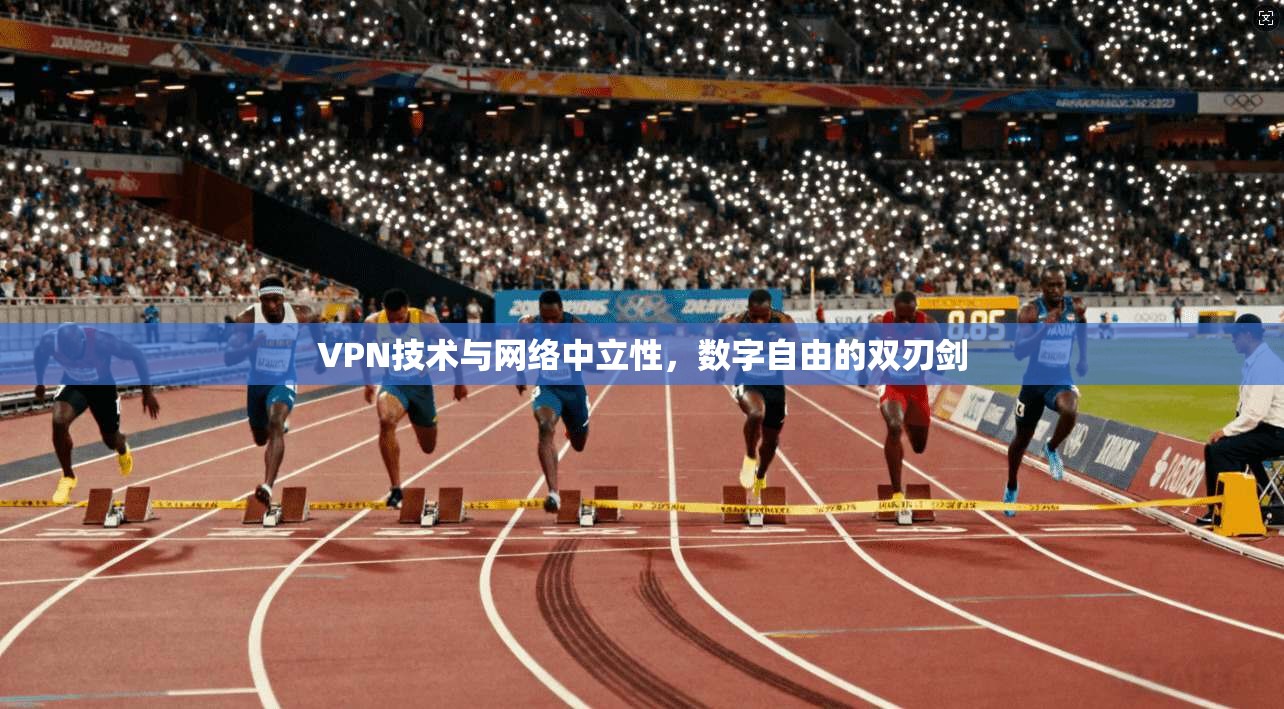 VPN技术与网络中立性，数字自由的双刃剑