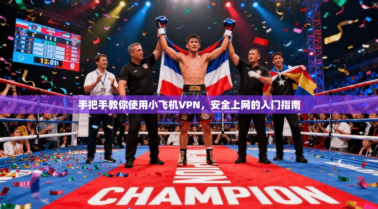 手把手教你使用小飞机VPN，安全上网的入门指南