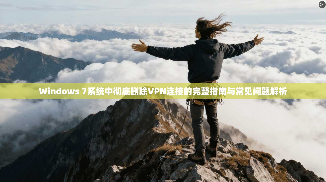 Windows 7系统中彻底删除VPN连接的完整指南与常见问题解析