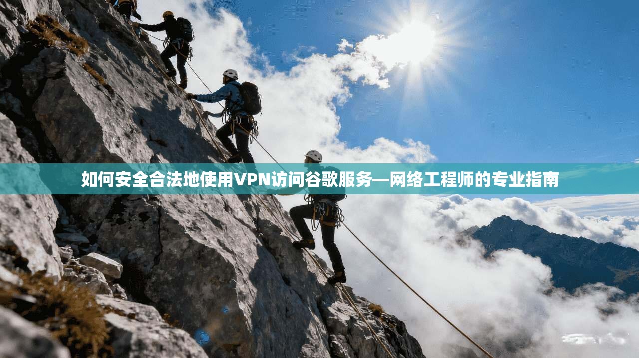 如何安全合法地使用VPN访问谷歌服务—网络工程师的专业指南