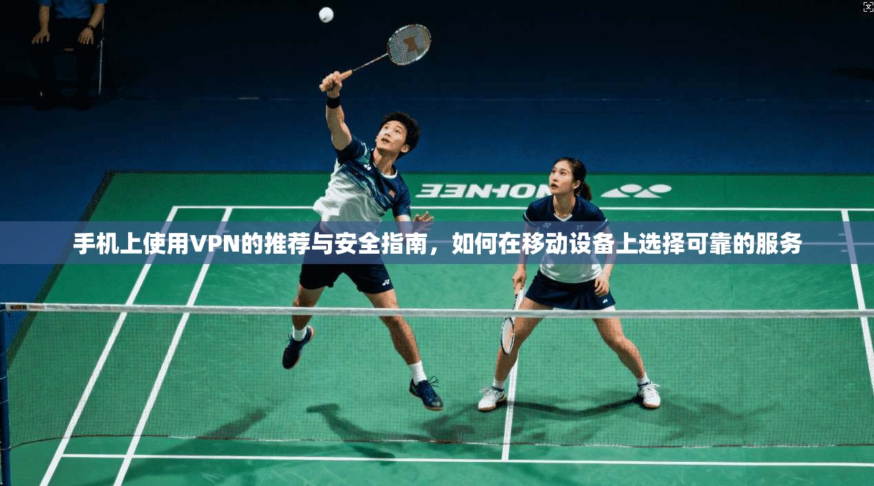 手机上使用VPN的推荐与安全指南，如何在移动设备上选择可靠的服务