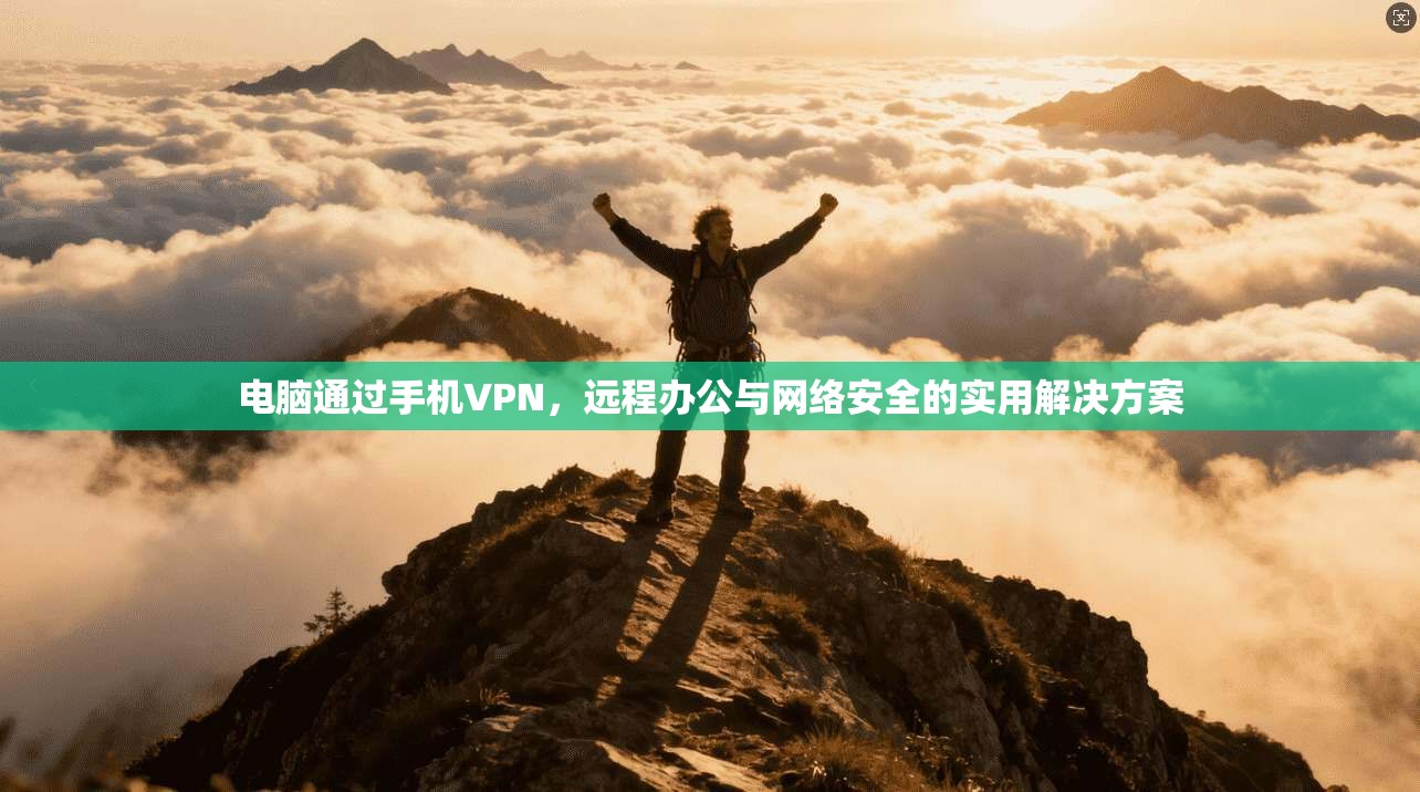 电脑通过手机VPN，远程办公与网络安全的实用解决方案