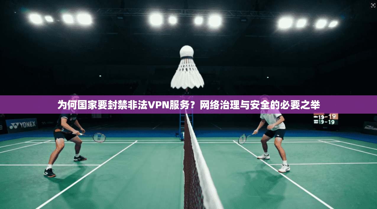 为何国家要封禁非法VPN服务？网络治理与安全的必要之举