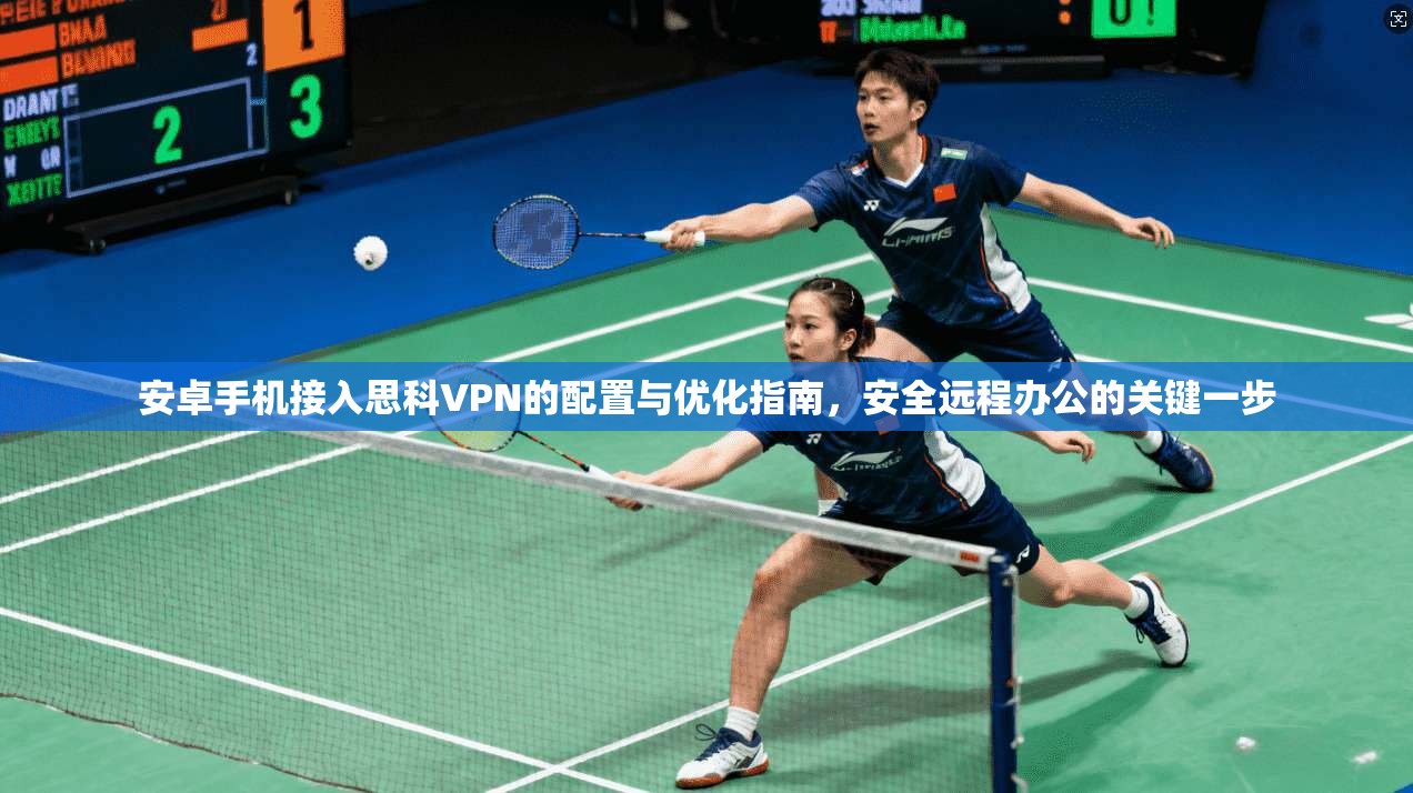 安卓手机接入思科VPN的配置与优化指南，安全远程办公的关键一步