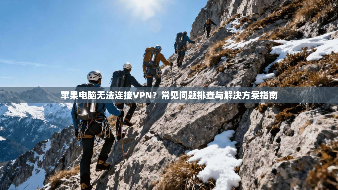 苹果电脑无法连接VPN？常见问题排查与解决方案指南