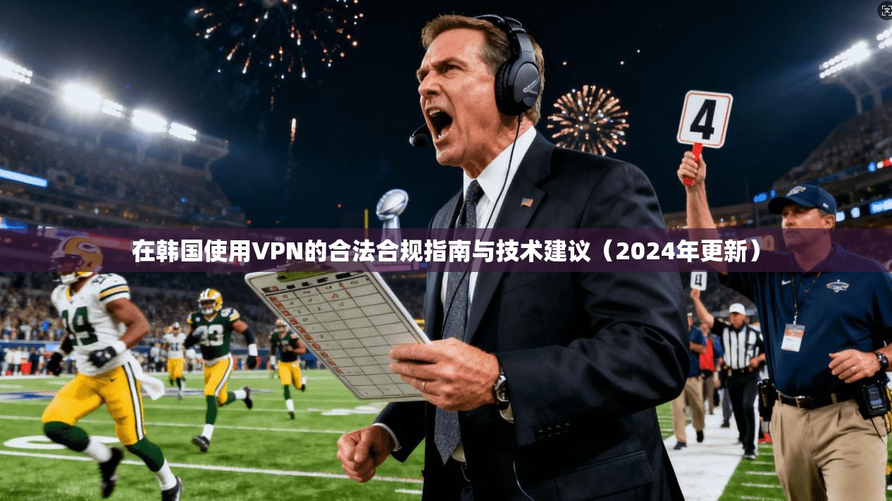 在韩国使用VPN的合法合规指南与技术建议（2024年更新）