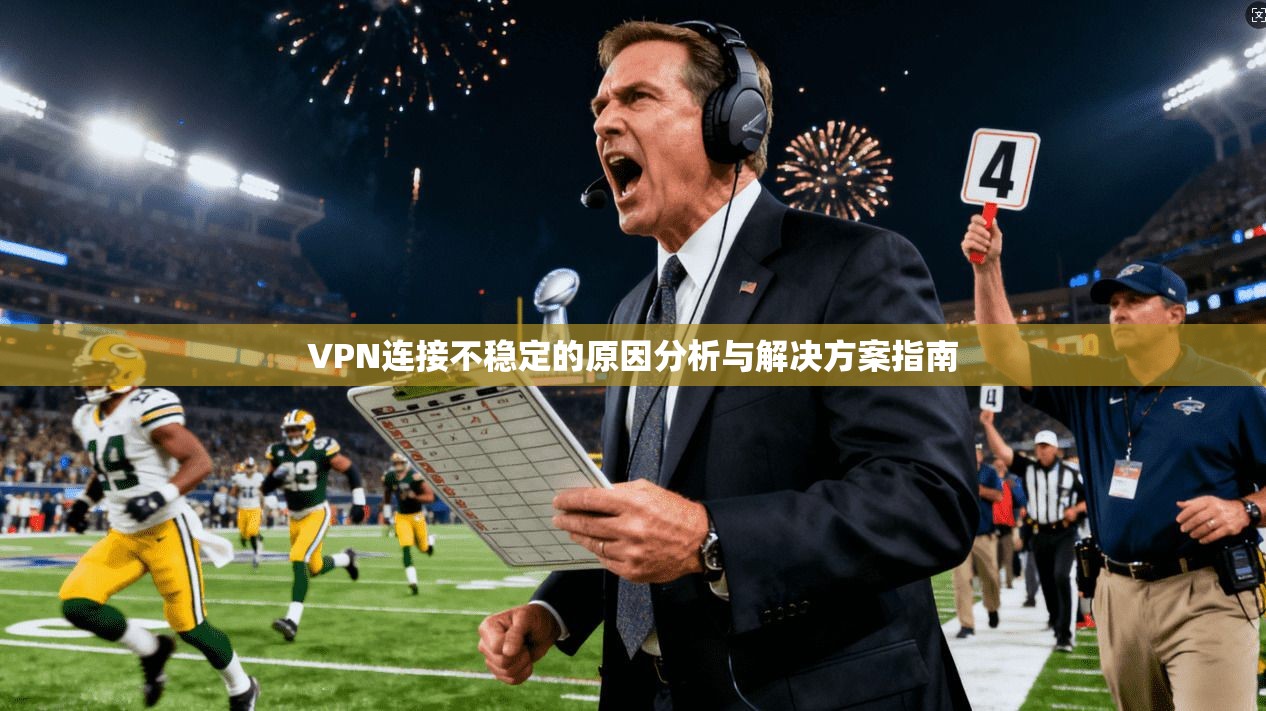 VPN连接不稳定的原因分析与解决方案指南