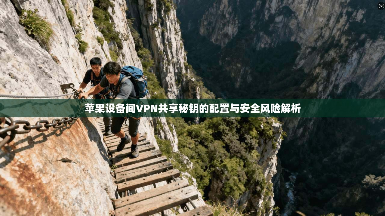 苹果设备间VPN共享秘钥的配置与安全风险解析