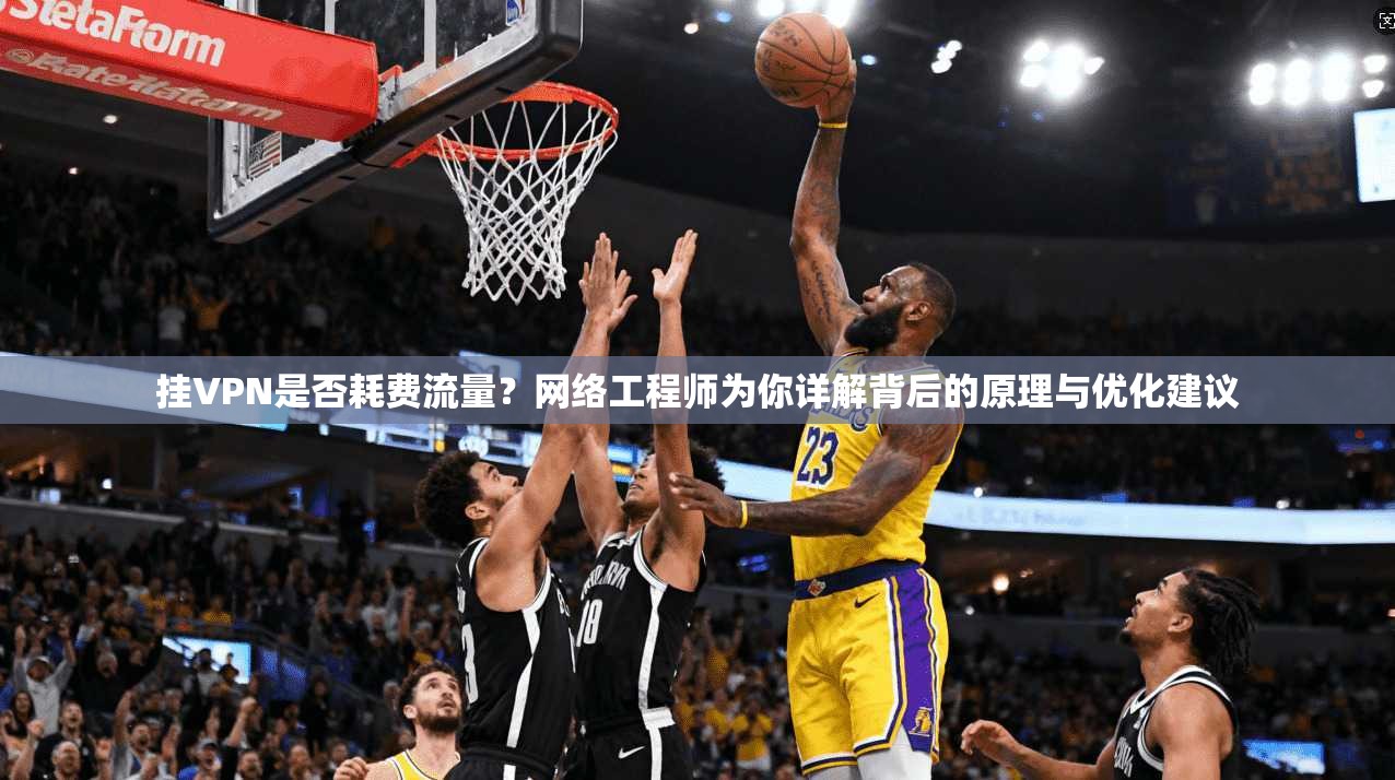 挂VPN是否耗费流量？网络工程师为你详解背后的原理与优化建议