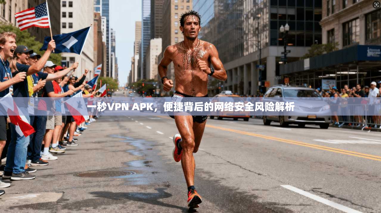 一秒VPN APK，便捷背后的网络安全风险解析