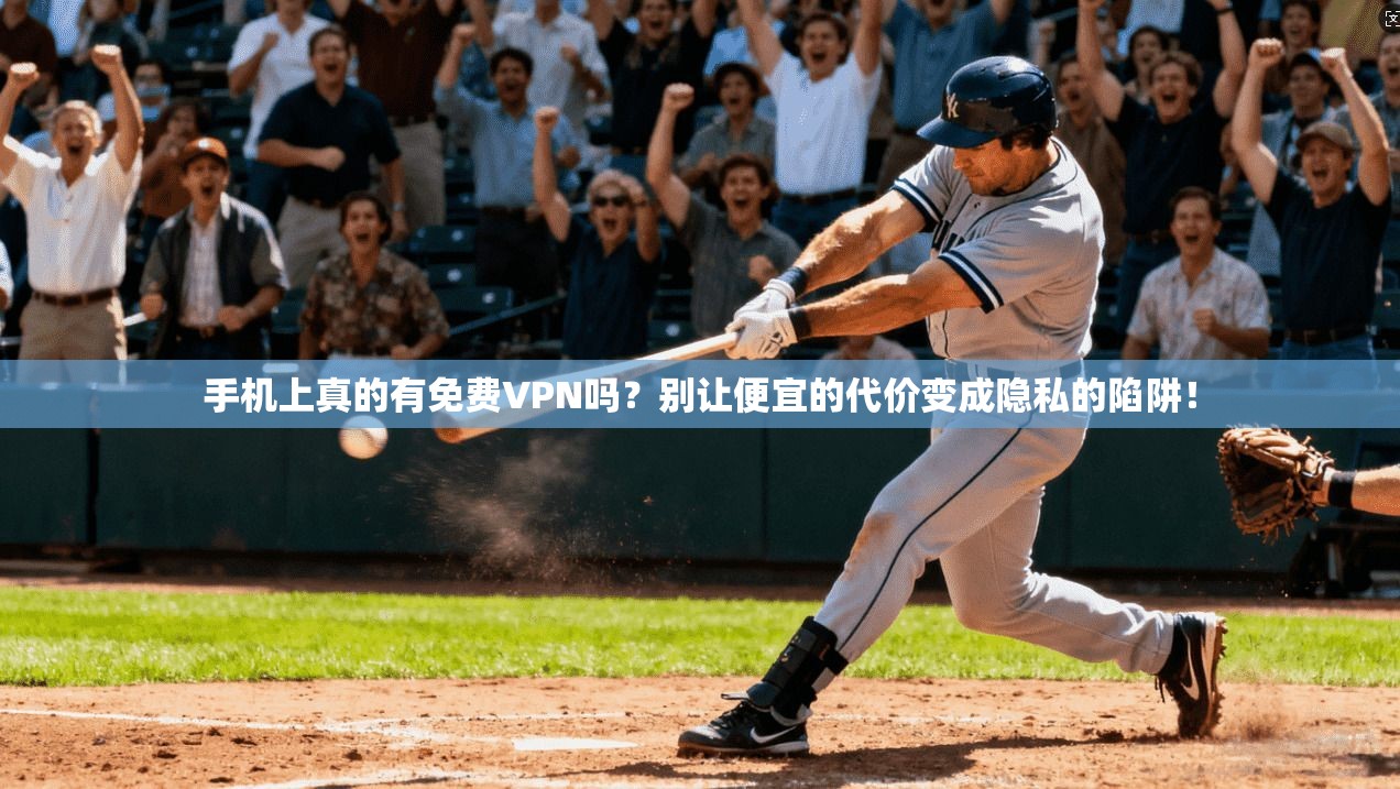 手机上真的有免费VPN吗？别让便宜的代价变成隐私的陷阱！