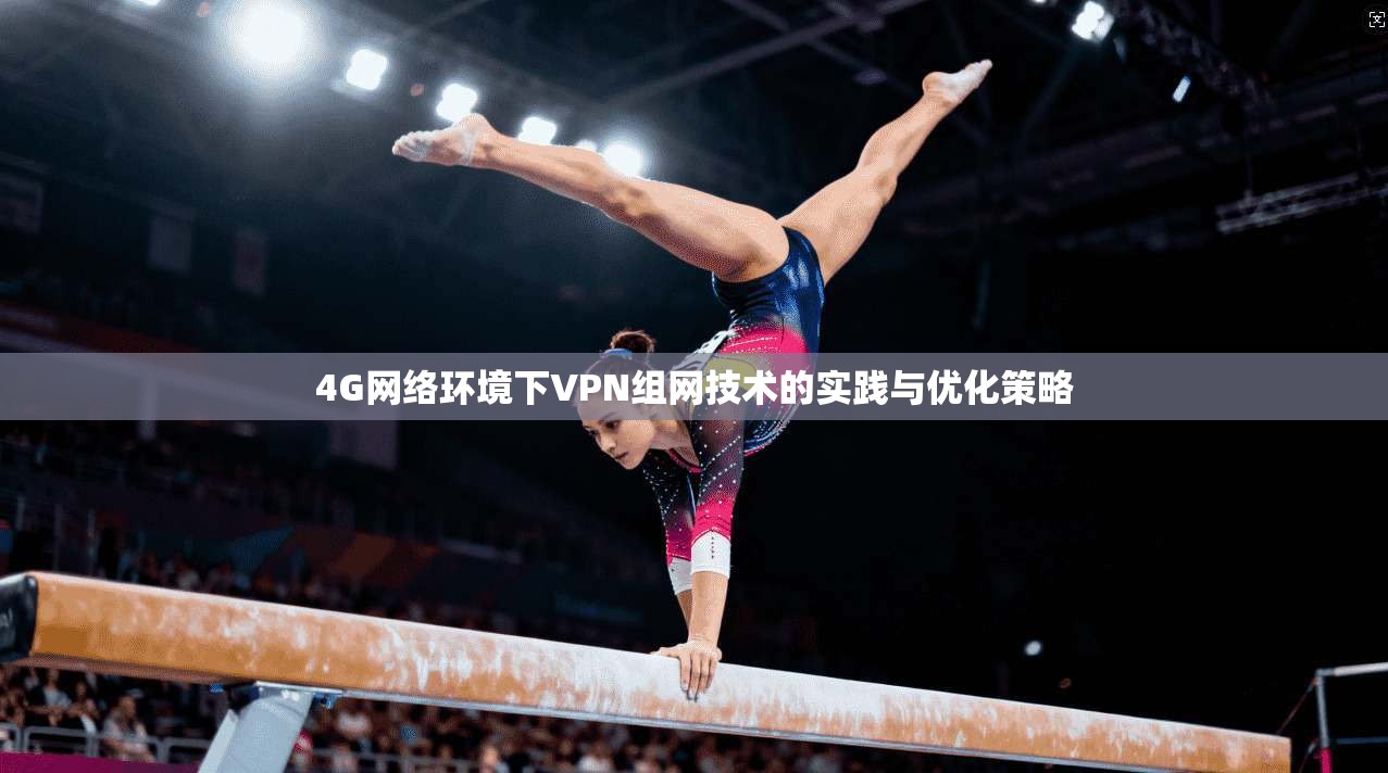 4G网络环境下VPN组网技术的实践与优化策略