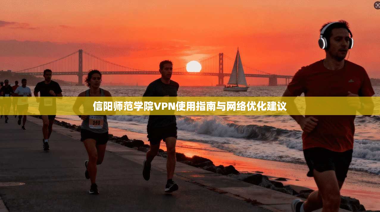 信阳师范学院VPN使用指南与网络优化建议