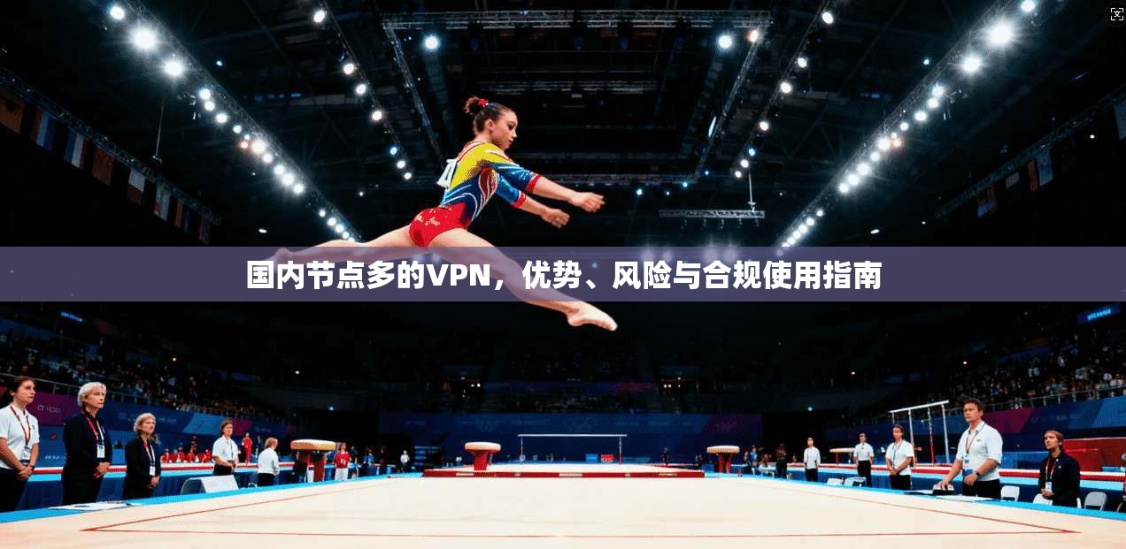 国内节点多的VPN，优势、风险与合规使用指南