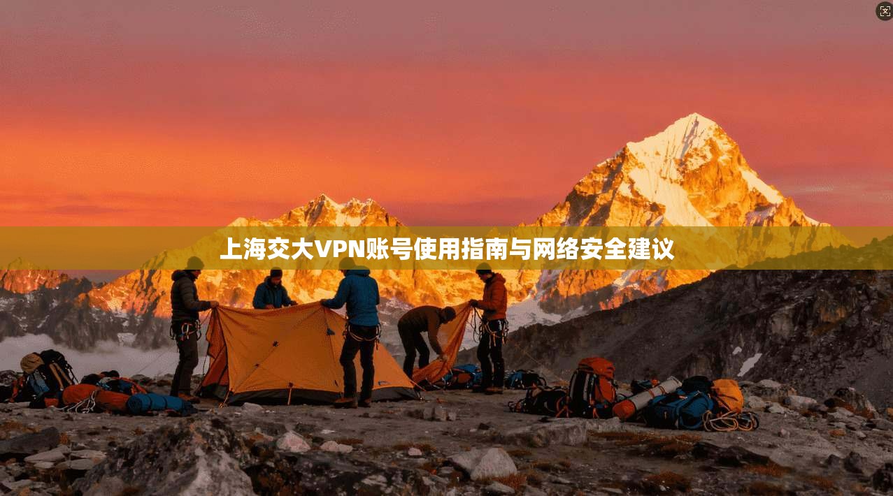 上海交大VPN账号使用指南与网络安全建议