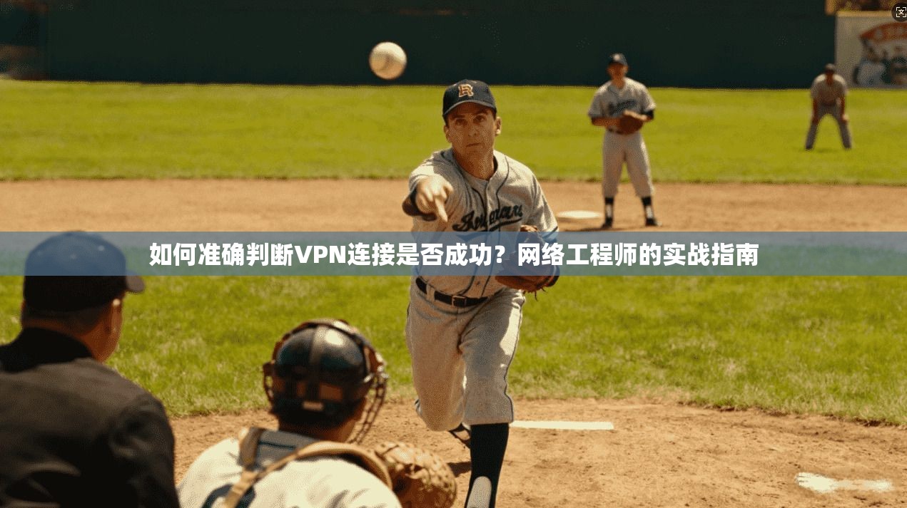 如何准确判断VPN连接是否成功？网络工程师的实战指南