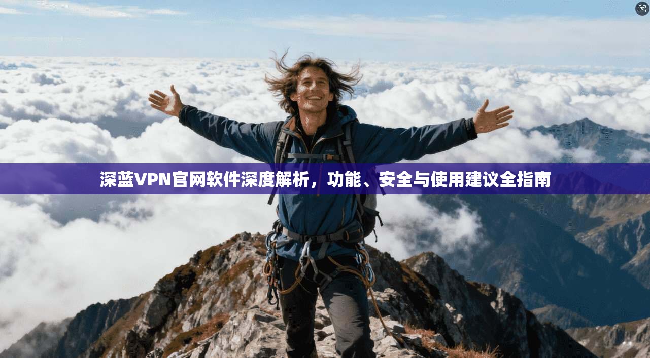 深蓝VPN官网软件深度解析，功能、安全与使用建议全指南