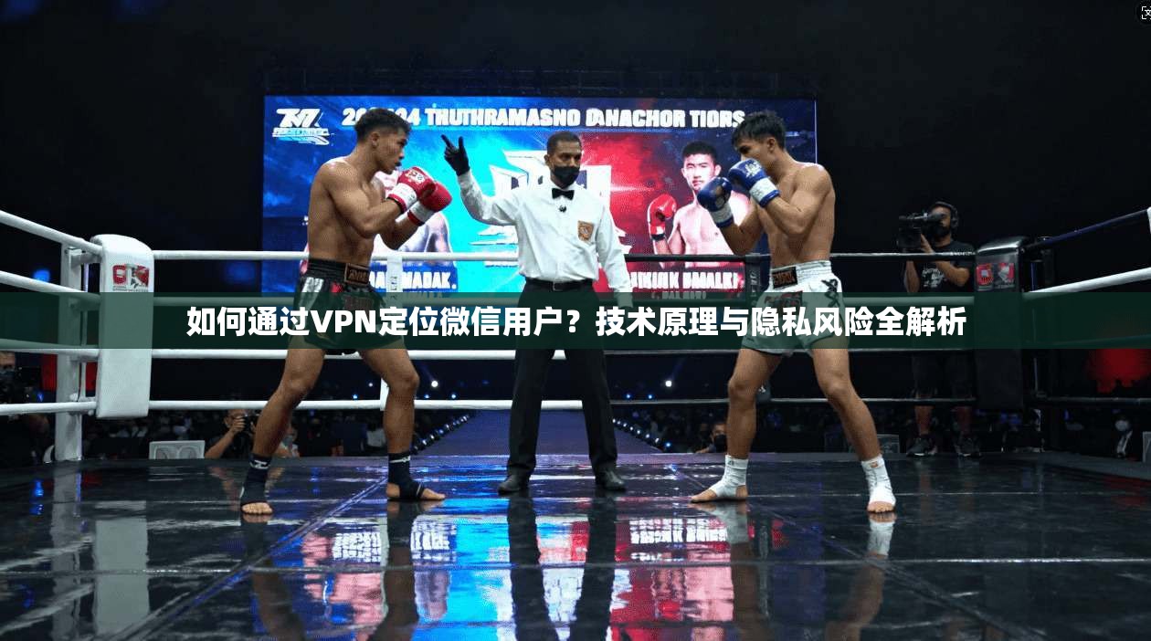 如何通过VPN定位微信用户？技术原理与隐私风险全解析