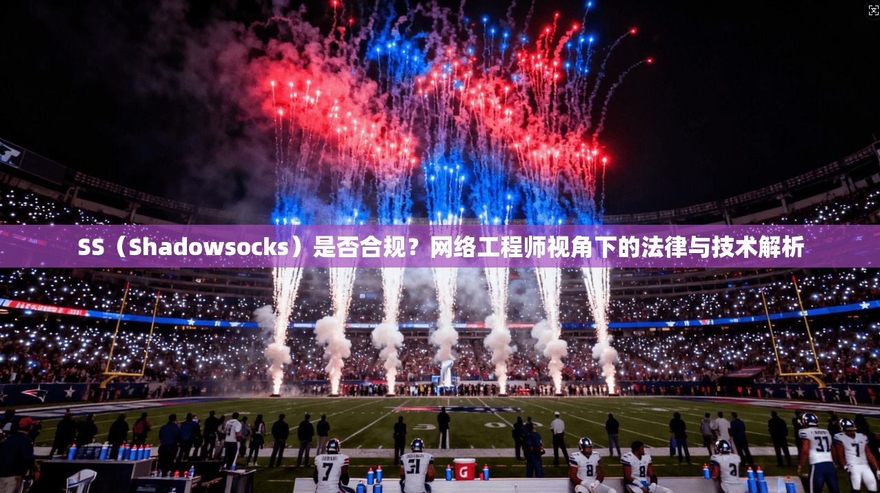 SS（Shadowsocks）是否合规？网络工程师视角下的法律与技术解析