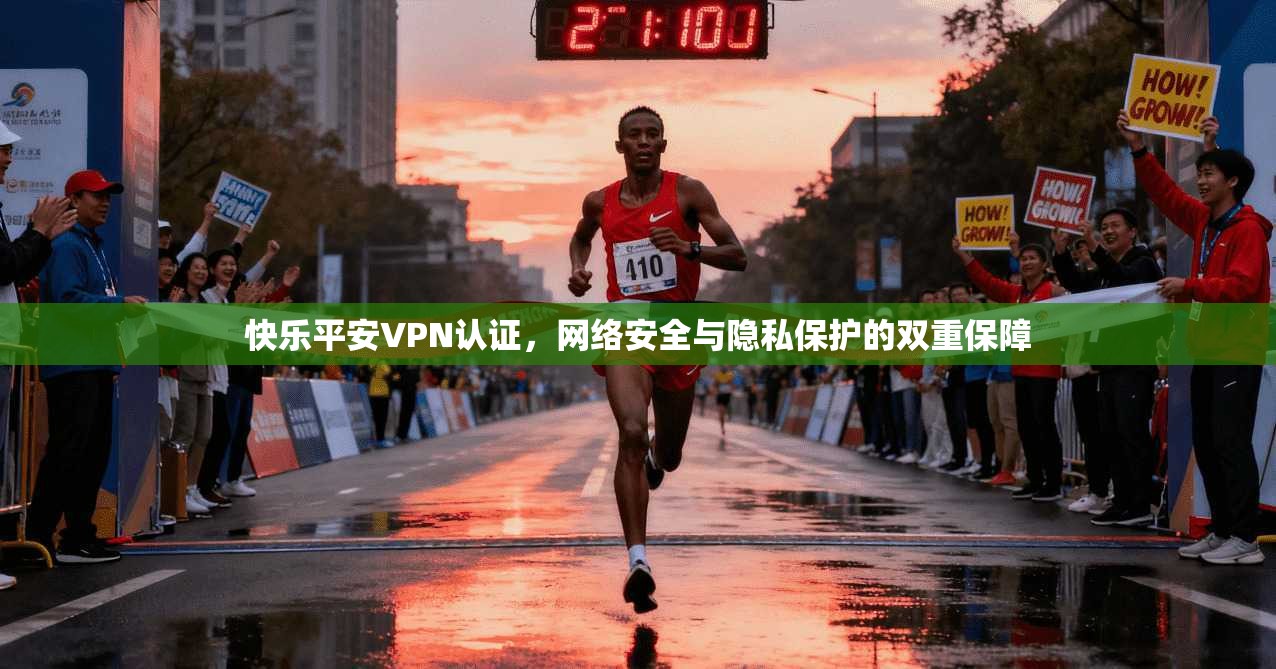 快乐平安VPN认证，网络安全与隐私保护的双重保障