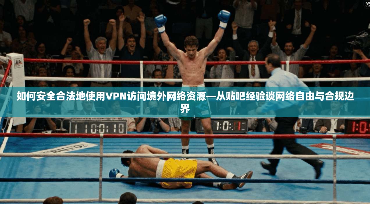 如何安全合法地使用VPN访问境外网络资源—从贴吧经验谈网络自由与合规边界