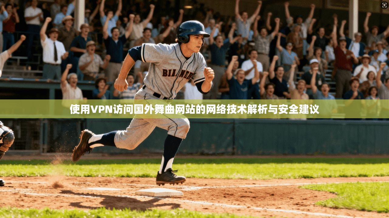 使用VPN访问国外舞曲网站的网络技术解析与安全建议