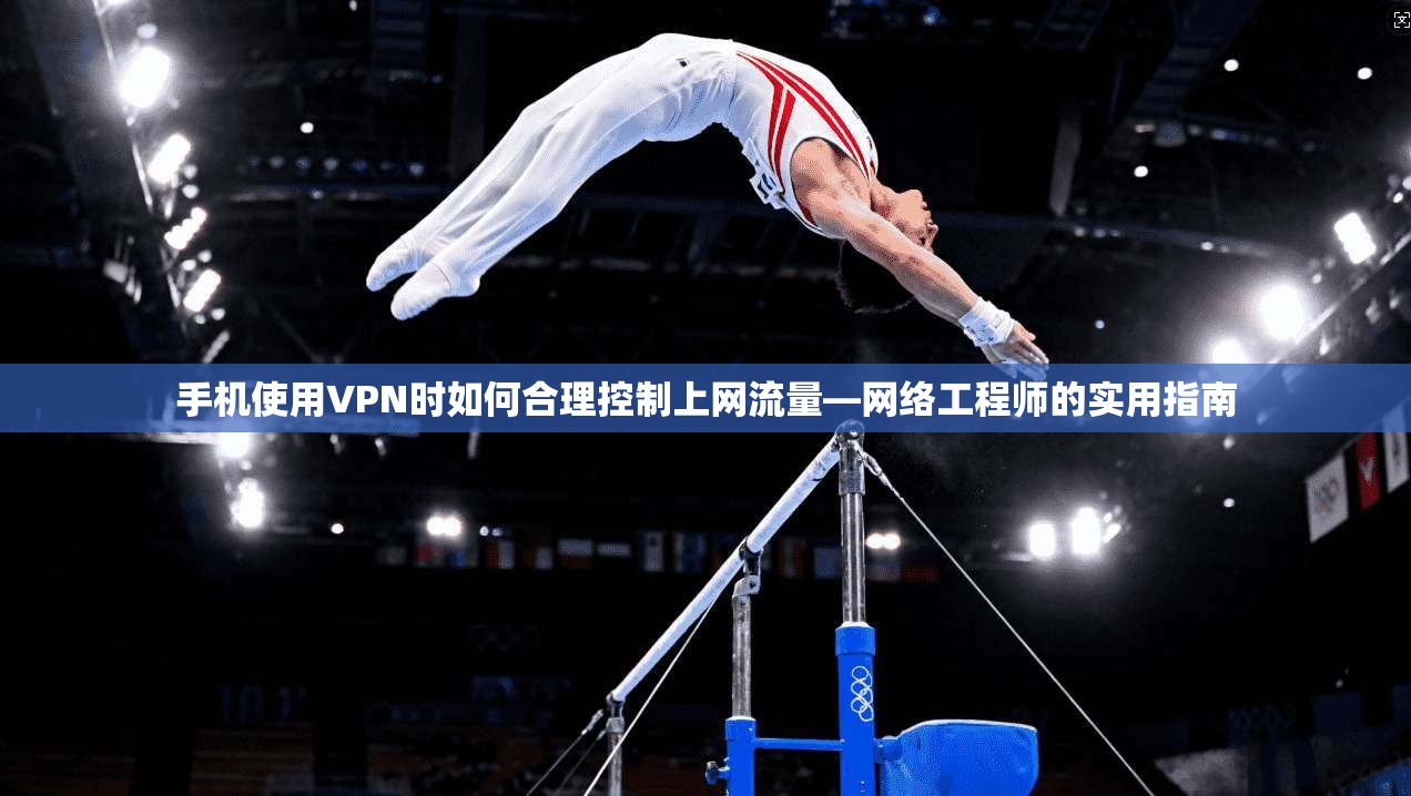 手机使用VPN时如何合理控制上网流量—网络工程师的实用指南