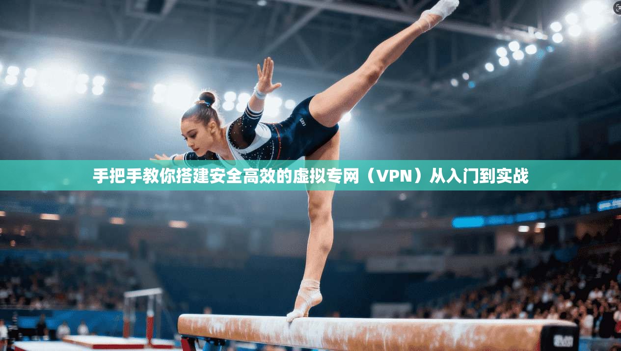 手把手教你搭建安全高效的虚拟专网（VPN）从入门到实战