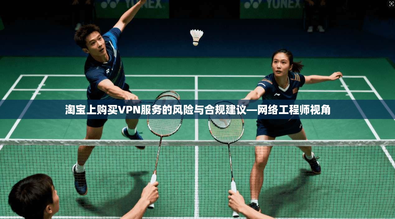 淘宝上购买VPN服务的风险与合规建议—网络工程师视角