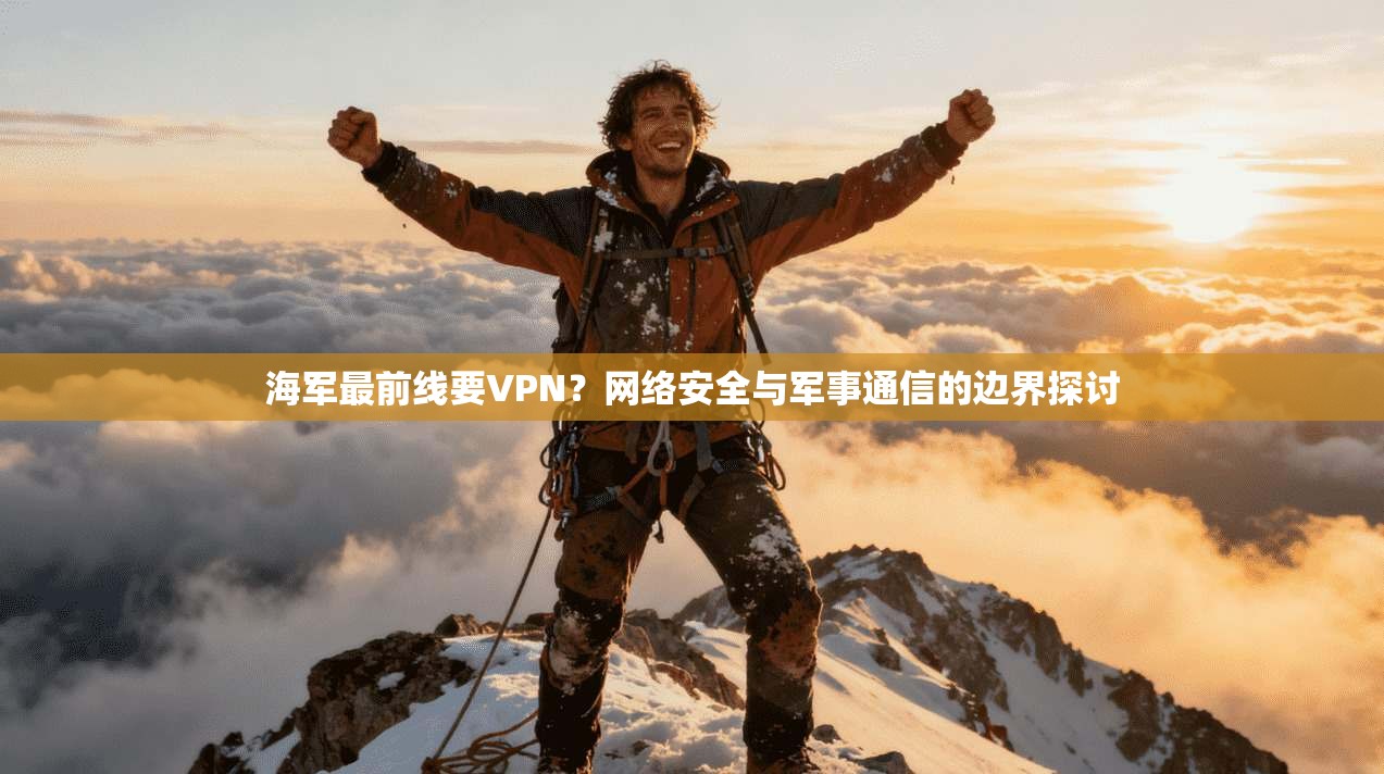 海军最前线要VPN？网络安全与军事通信的边界探讨