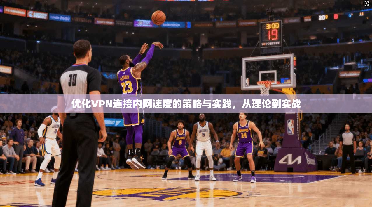 优化VPN连接内网速度的策略与实践，从理论到实战