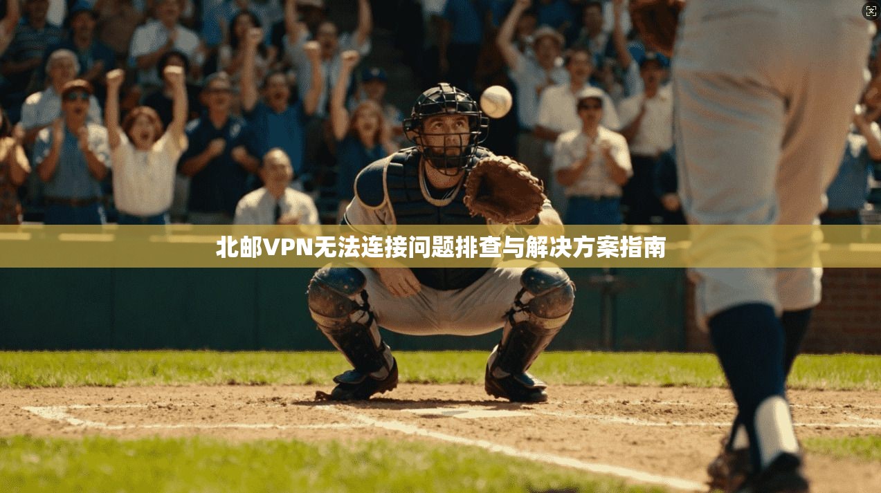 北邮VPN无法连接问题排查与解决方案指南