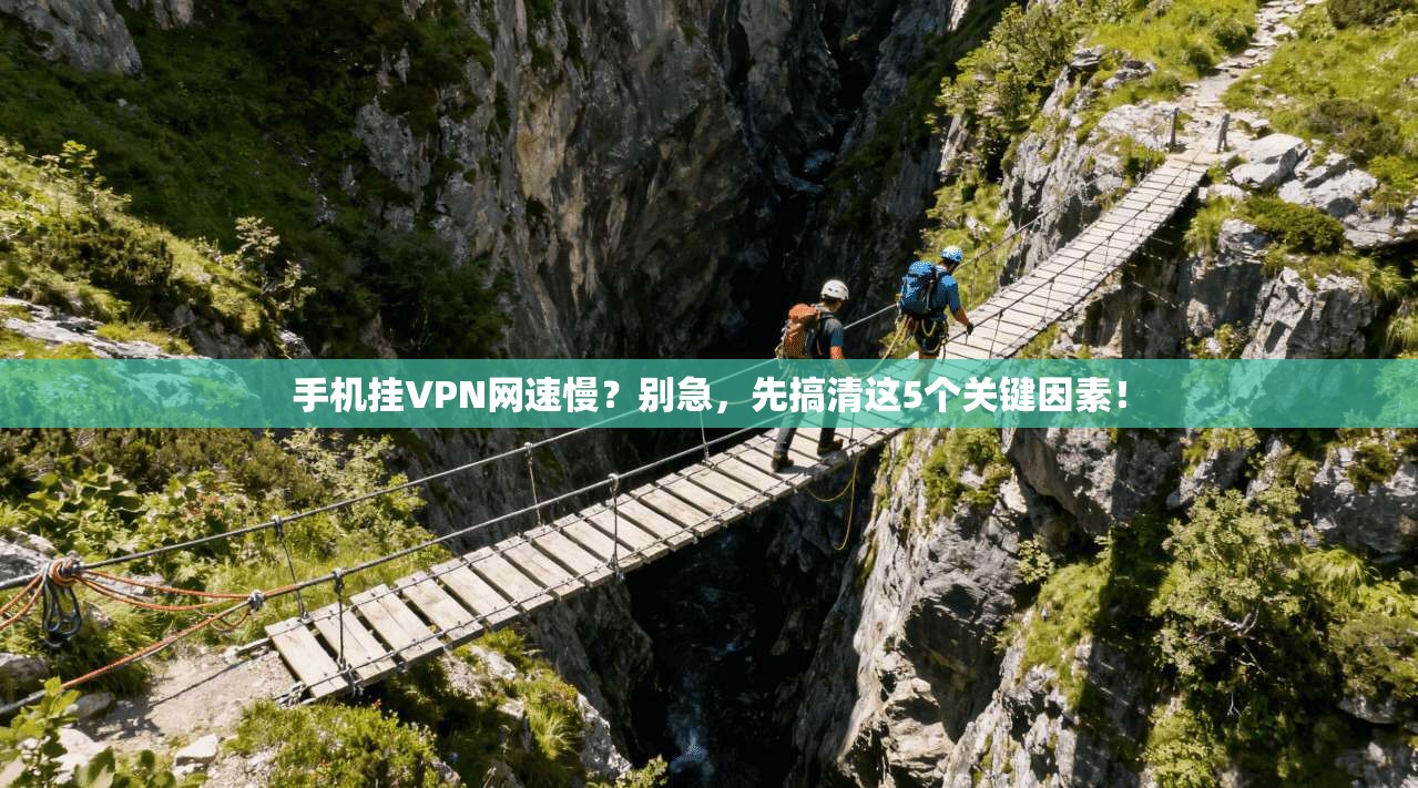 手机挂VPN网速慢？别急，先搞清这5个关键因素！