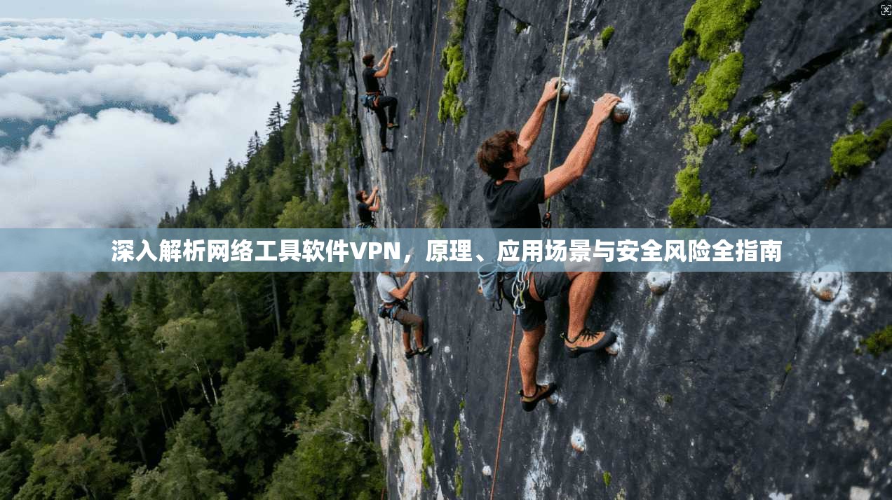 深入解析网络工具软件VPN，原理、应用场景与安全风险全指南