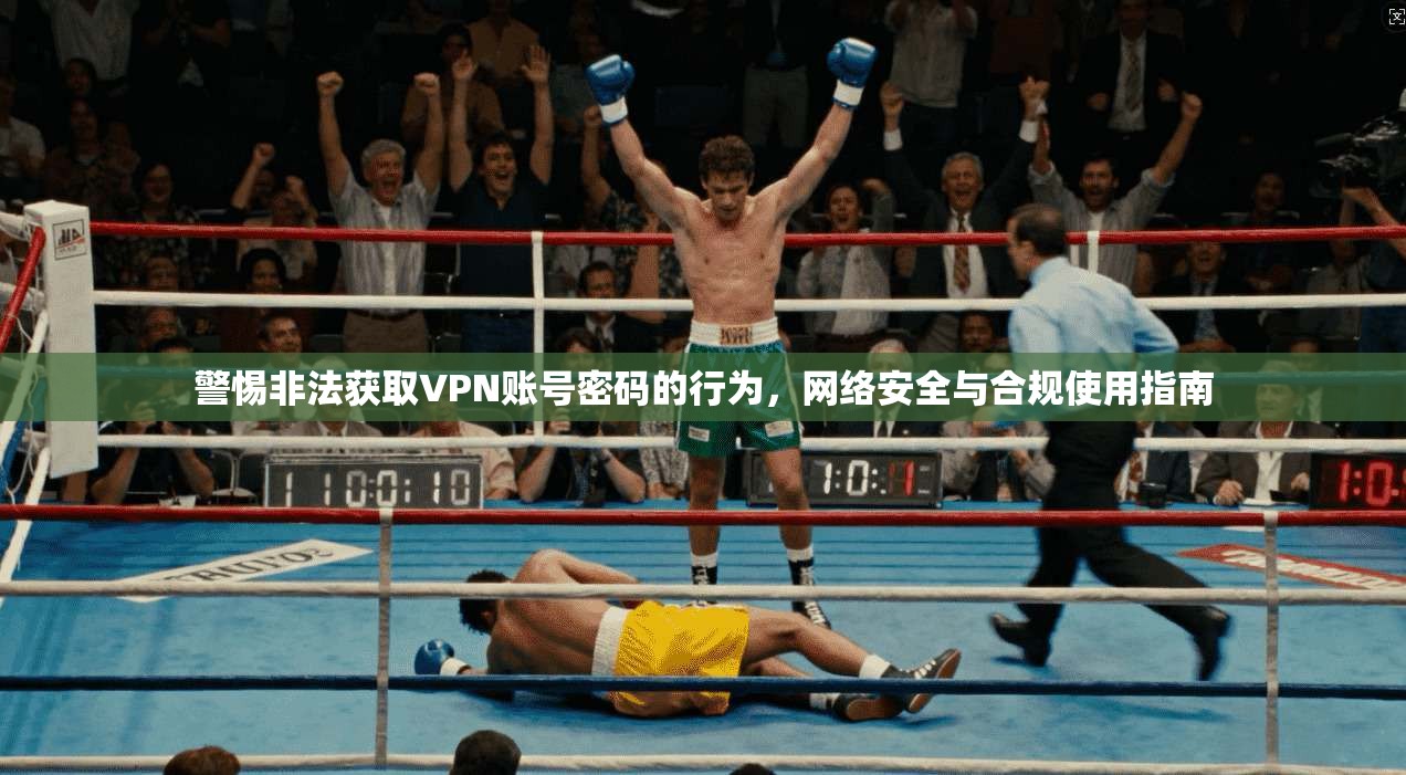 警惕非法获取VPN账号密码的行为，网络安全与合规使用指南