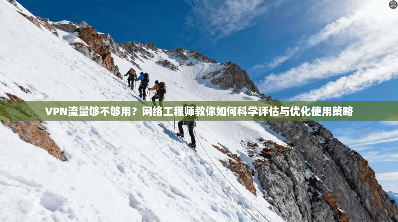 VPN流量够不够用？网络工程师教你如何科学评估与优化使用策略
