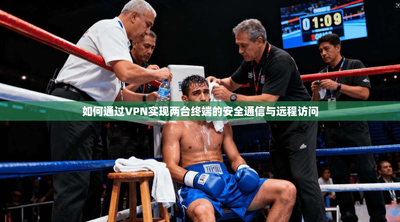 如何通过VPN实现两台终端的安全通信与远程访问