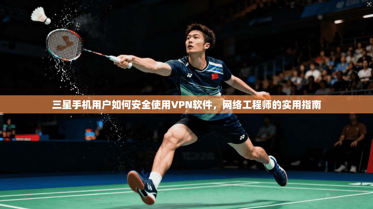 三星手机用户如何安全使用VPN软件，网络工程师的实用指南