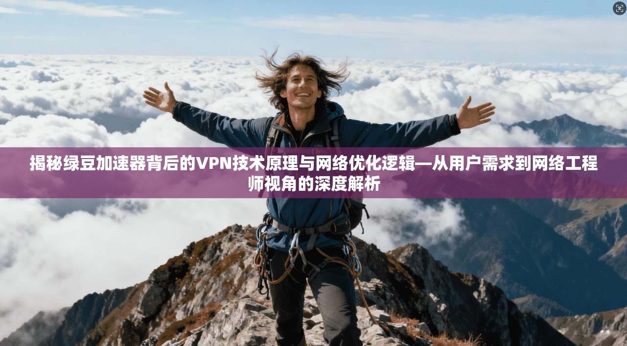 揭秘绿豆加速器背后的VPN技术原理与网络优化逻辑—从用户需求到网络工程师视角的深度解析