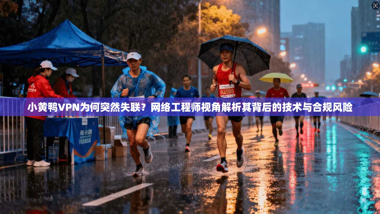 小黄鸭VPN为何突然失联？网络工程师视角解析其背后的技术与合规风险