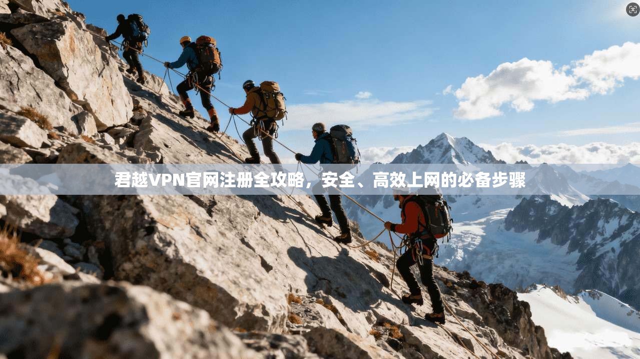 君越VPN官网注册全攻略，安全、高效上网的必备步骤