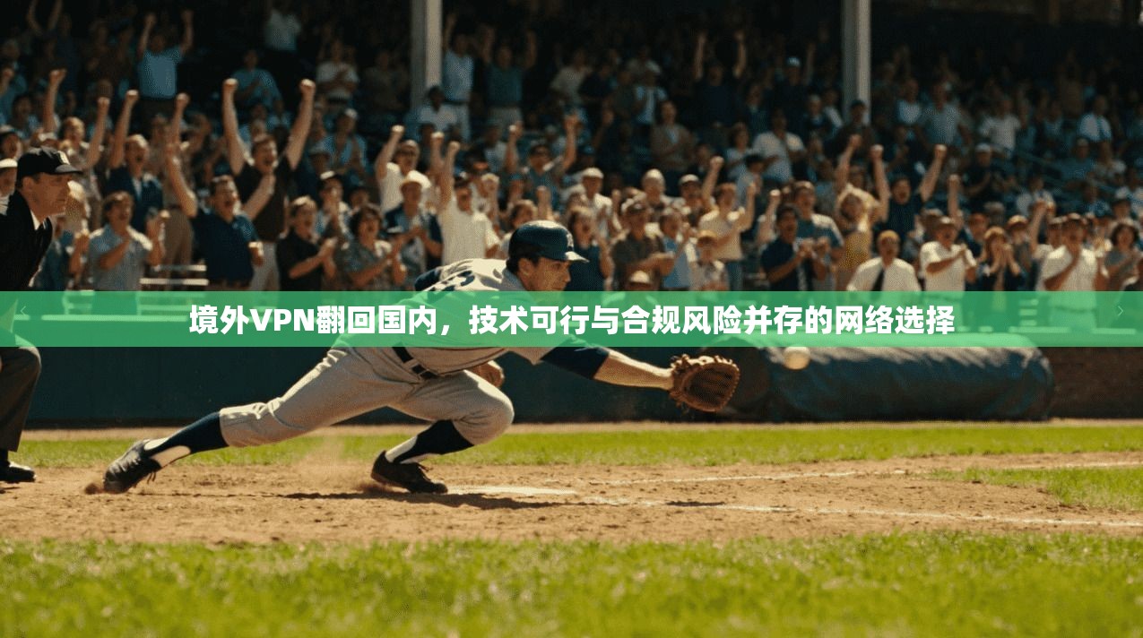 境外VPN翻回国内，技术可行与合规风险并存的网络选择