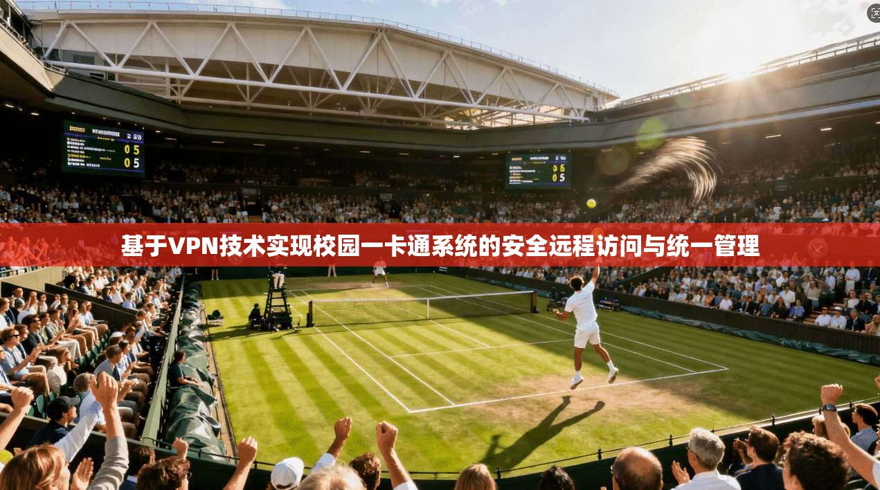 基于VPN技术实现校园一卡通系统的安全远程访问与统一管理