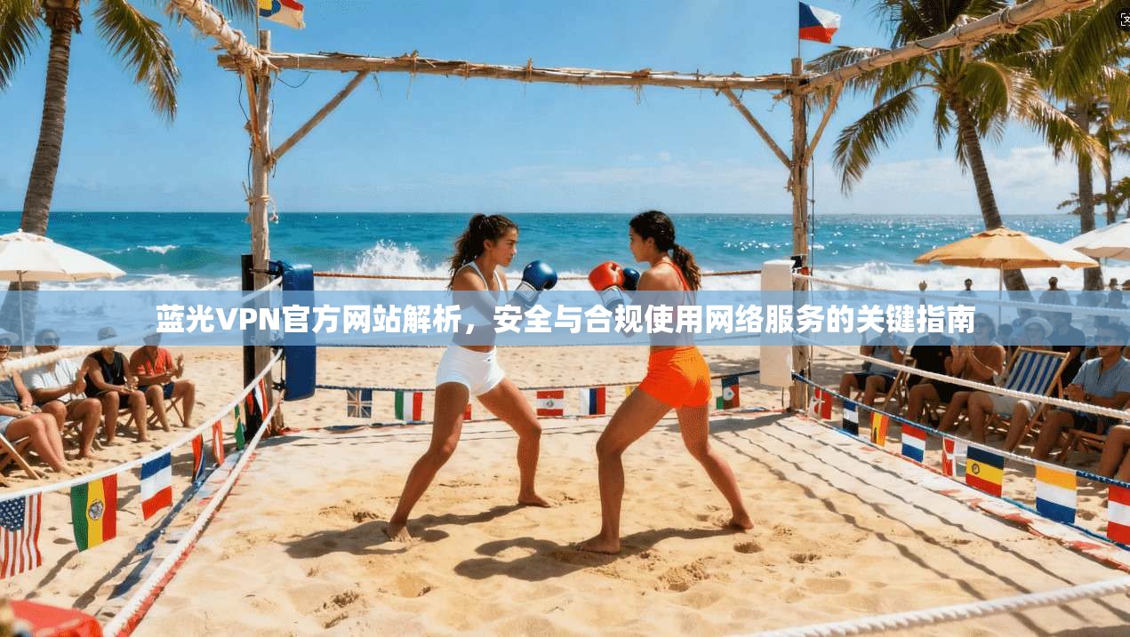 蓝光VPN官方网站解析，安全与合规使用网络服务的关键指南