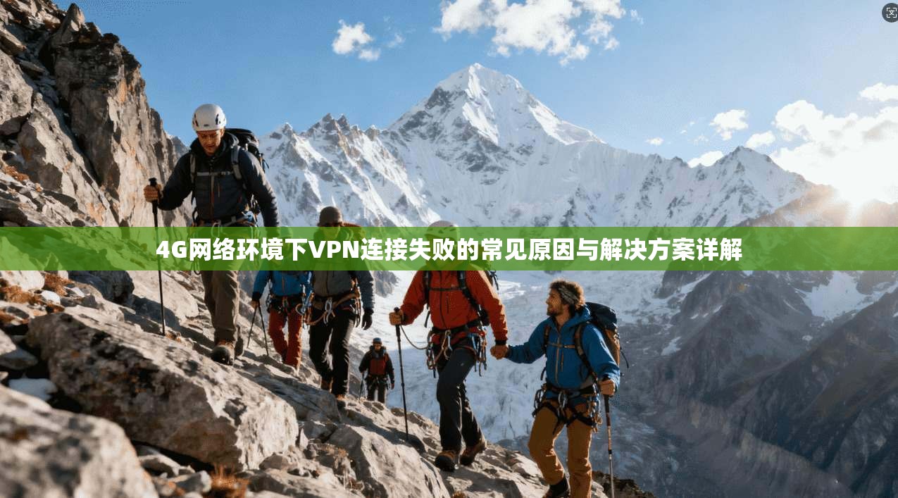 4G网络环境下VPN连接失败的常见原因与解决方案详解