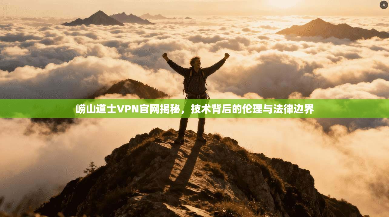 崂山道士VPN官网揭秘，技术背后的伦理与法律边界