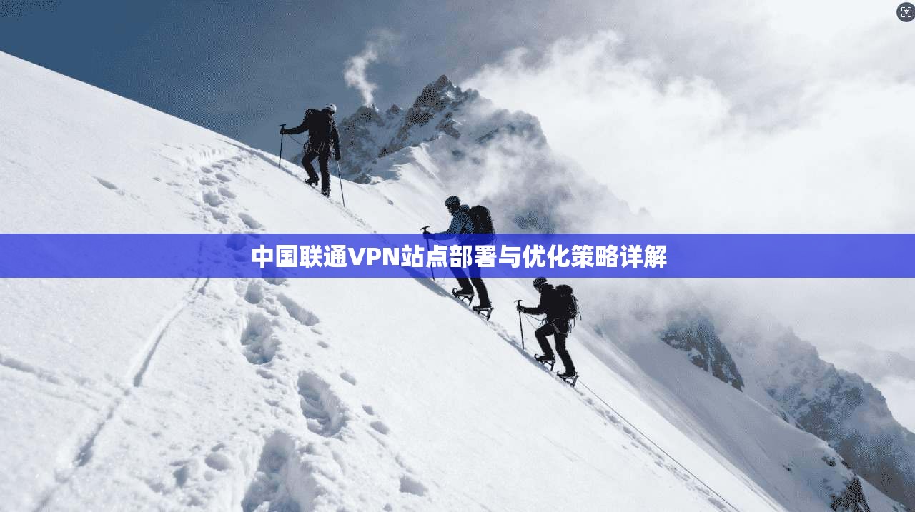 中国联通VPN站点部署与优化策略详解