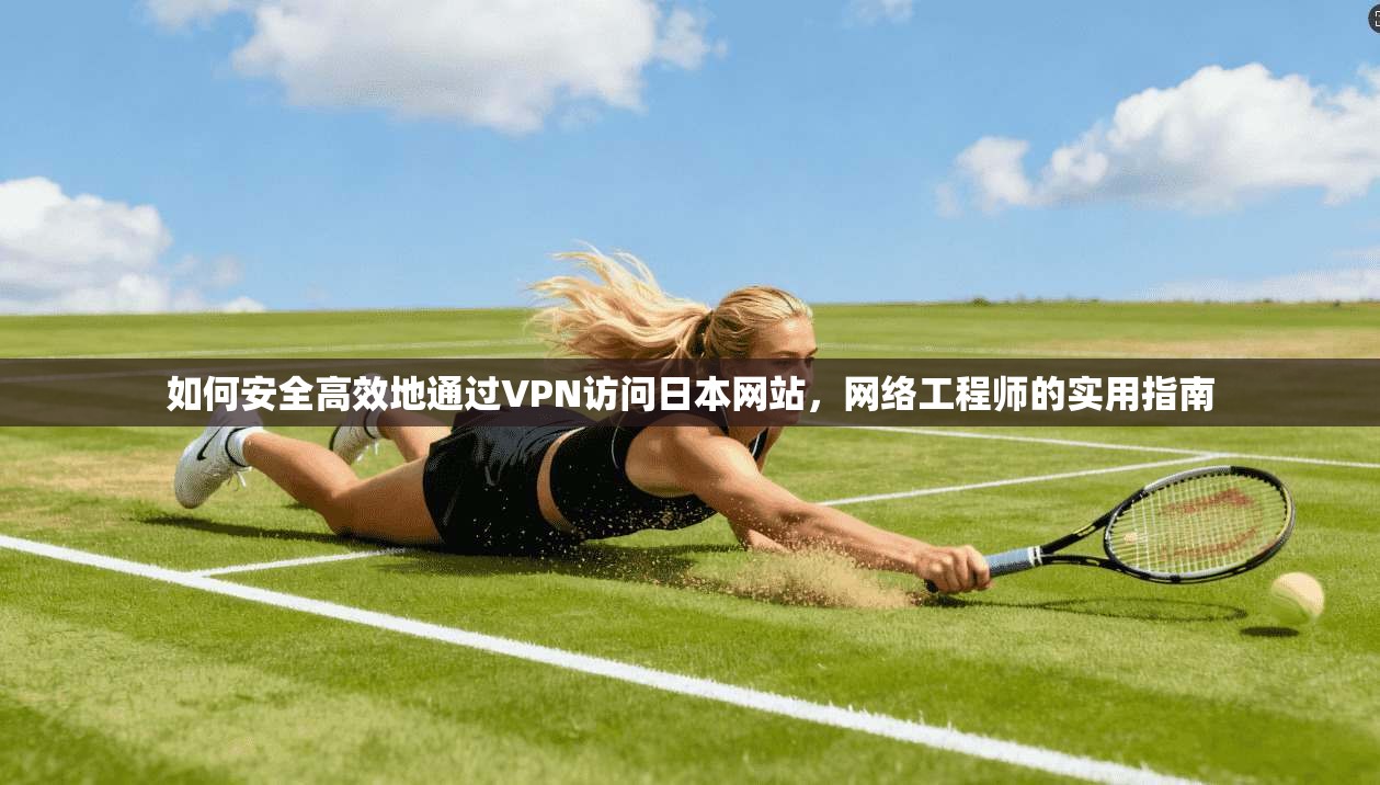 如何安全高效地通过VPN访问日本网站，网络工程师的实用指南
